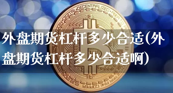 外盘期货杠杆多少合适(外盘期货杠杆多少合适啊)_https://www.xjzxxn66.com_未分类_第1张