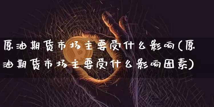 原油期货市场主要受什么影响(原油期货市场主要受什么影响因素)_https://www.xjzxxn66.com_区块链_第1张