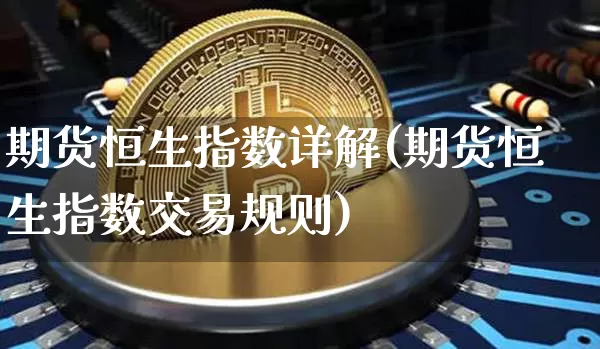 期货恒生指数详解(期货恒生指数交易规则)_区块链_第1张_相聚币圈 期货恒生指数详解(期货恒生指数交易规则)_https://www.xjzxxn66.com_区块链_第1张