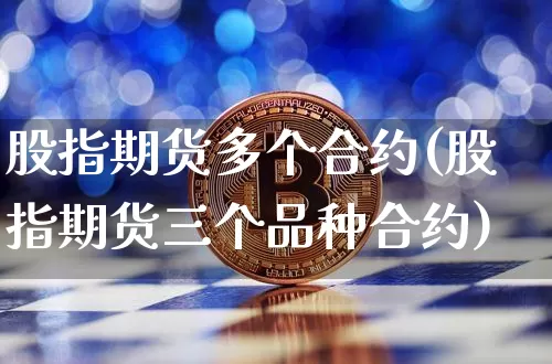 股指期货多个合约(股指期货三个品种合约)_https://www.xjzxxn66.com_未分类_第1张