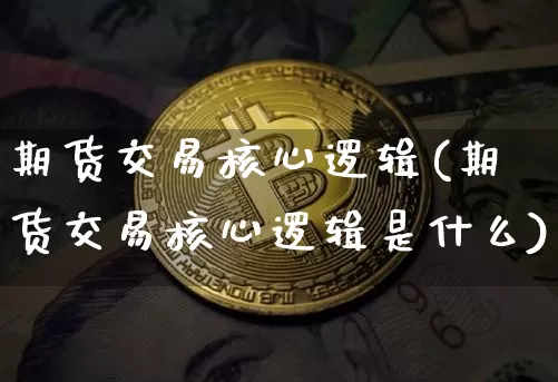 期货交易核心逻辑(期货交易核心逻辑是什么)_https://www.xjzxxn66.com_比特币_第1张