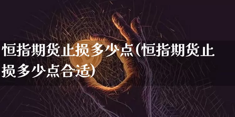 恒指期货止损多少点(恒指期货止损多少点合适)_比特币_第1张_相聚币圈 恒指期货止损多少点(恒指期货止损多少点合适)_https://www.xjzxxn66.com_比特币_第1张