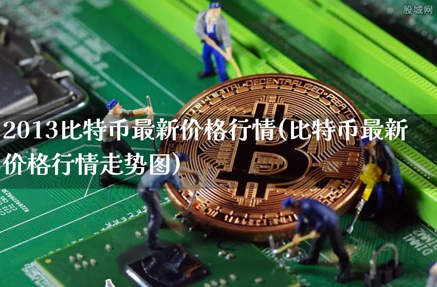 2013比特币最新价格行情(比特币最新价格行情走势图)_https://www.xjzxxn66.com_区块链_第1张