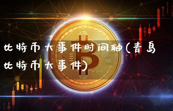比特币大事件时间轴(青岛比特币大事件)_https://www.xjzxxn66.com_币圈资讯_第1张
