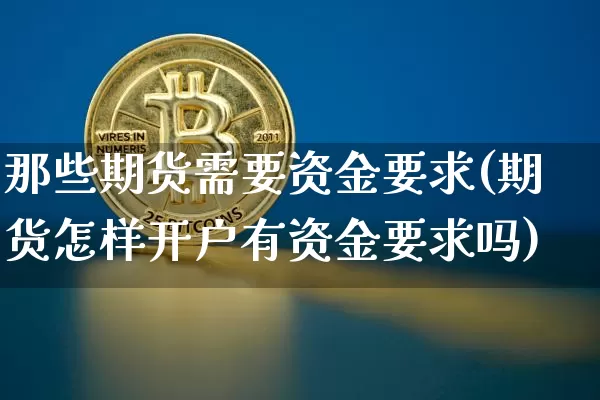 那些期货需要资金要求(期货怎样开户有资金要求吗)_未分类_第1张_相聚币圈 那些期货需要资金要求(期货怎样开户有资金要求吗)_https://www.xjzxxn66.com_未分类_第1张