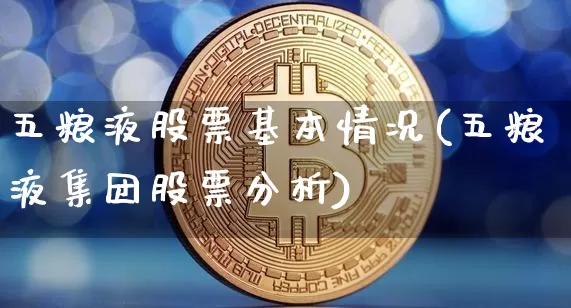 五粮液股票基本情况(五粮液集团股票分析)_https://www.xjzxxn66.com_未分类_第1张