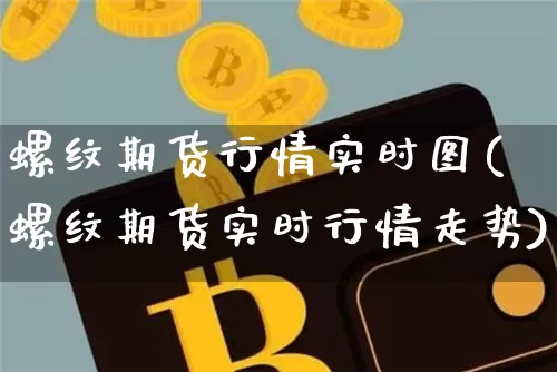 螺纹期货行情实时图(螺纹期货实时行情走势)_区块链_第1张_相聚币圈 螺纹期货行情实时图(螺纹期货实时行情走势)_https://www.xjzxxn66.com_区块链_第1张