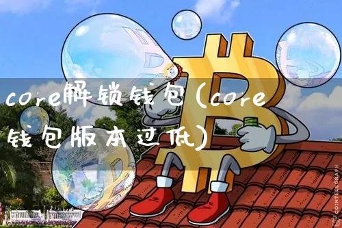 core解锁钱包(core钱包版本过低)_https://www.xjzxxn66.com_币圈资讯_第1张