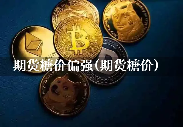 期货糖价偏强(期货糖价)_https://www.xjzxxn66.com_以太坊_第1张
