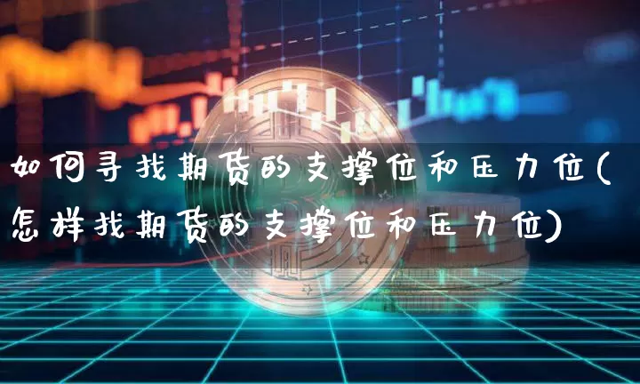 如何寻找期货的支撑位和压力位(怎样找期货的支撑位和压力位)_未分类_第1张_相聚币圈 如何寻找期货的支撑位和压力位(怎样找期货的支撑位和压力位)_https://www.xjzxxn66.com_未分类_第1张
