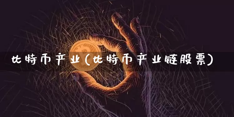 比特币产业(比特币产业链股票)_https://www.xjzxxn66.com_币圈资讯_第1张