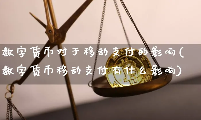 数字货币对于移动支付的影响(数字货币移动支付有什么影响)_https://www.xjzxxn66.com_以太坊_第1张