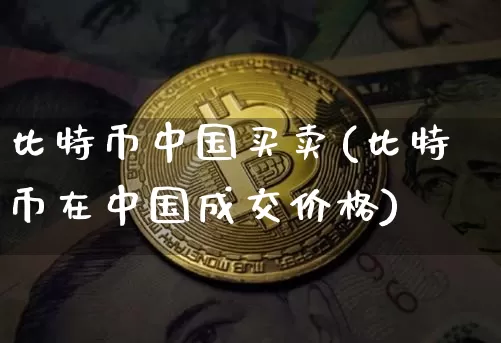 比特币中国买卖(比特币在中国成交价格)_https://www.xjzxxn66.com_币圈资讯_第1张