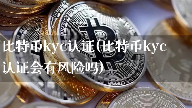比特币kyc认证(比特币kyc认证会有风险吗)_https://www.xjzxxn66.com_币圈资讯_第1张