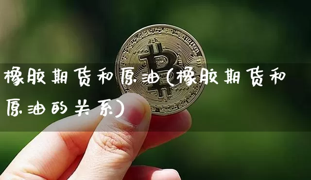 橡胶期货和原油(橡胶期货和原油的关系)_https://www.xjzxxn66.com_币圈资讯_第1张