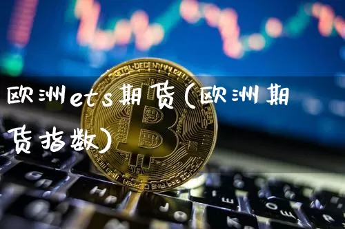 欧洲ets期货(欧洲期货指数)_https://www.xjzxxn66.com_比特币_第1张