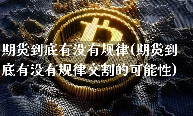 期货到底有没有规律(期货到底有没有规律交割的可能性)_https://www.xjzxxn66.com_区块链_第1张