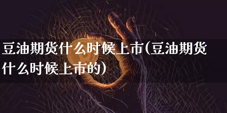 豆油期货什么时候上市(豆油期货什么时候上市的)_https://www.xjzxxn66.com_以太坊_第1张