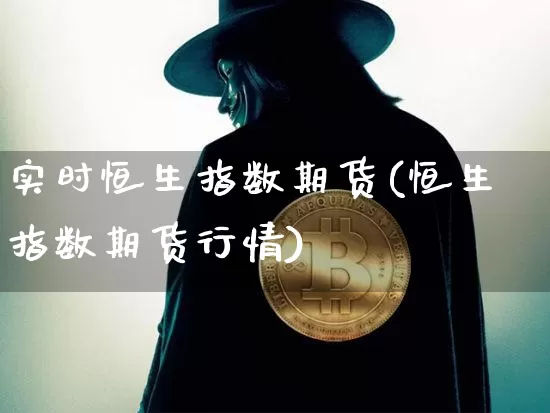 实时恒生指数期货(恒生指数期货行情)_https://www.xjzxxn66.com_未分类_第1张
