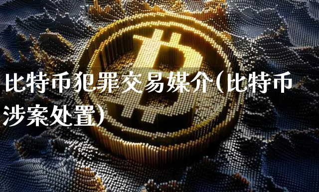 比特币犯罪交易媒介(比特币涉案处置)_https://www.xjzxxn66.com_区块链_第1张