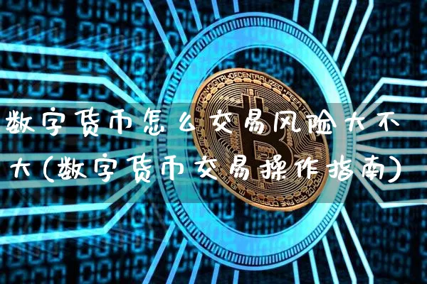 数字货币怎么交易风险大不大(数字货币交易操作指南)_https://www.xjzxxn66.com_币圈资讯_第1张