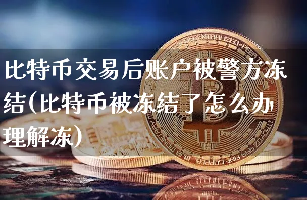 比特币交易后账户被冻结(比特币被冻结了怎么办理解冻)_https://www.xjzxxn66.com_区块链_第1张