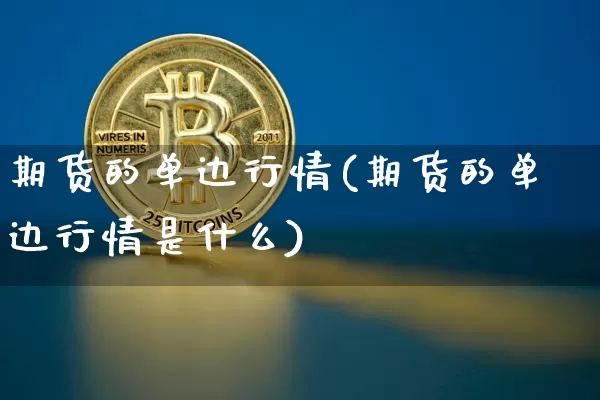期货的单边行情(期货的单边行情是什么)_区块链_第1张_相聚币圈 期货的单边行情(期货的单边行情是什么)_https://www.xjzxxn66.com_区块链_第1张
