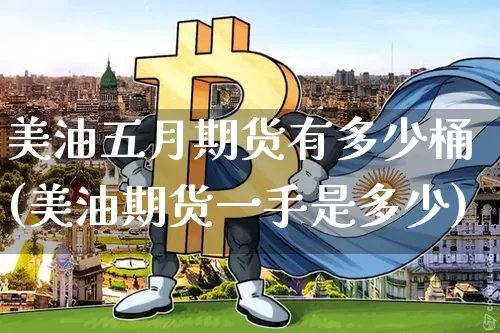 美油五月期货有多少桶(美油期货一手是多少)_https://www.xjzxxn66.com_区块链_第1张