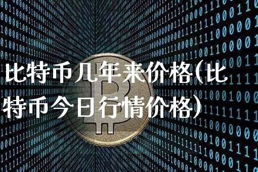 比特币几年来价格(比特币今日行情价格)_https://www.xjzxxn66.com_以太坊_第1张
