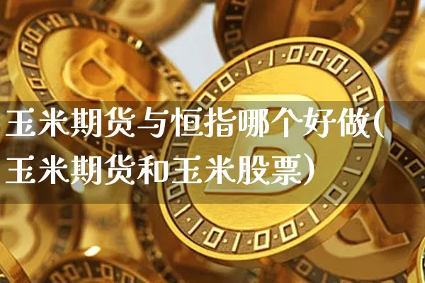 玉米期货与恒指哪个好做(玉米期货和玉米股票)_比特币_第1张_相聚币圈 玉米期货与恒指哪个好做(玉米期货和玉米股票)_https://www.xjzxxn66.com_比特币_第1张