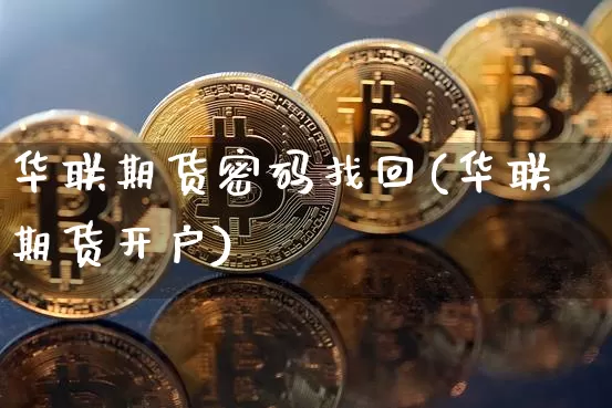 华联期货密码找回(华联期货开户)_未分类_第1张_相聚币圈 华联期货密码找回(华联期货开户)_https://www.xjzxxn66.com_未分类_第1张