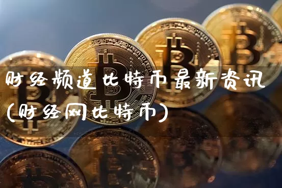 财经频道比特币最新资讯(财经网比特币)_https://www.xjzxxn66.com_以太坊_第1张