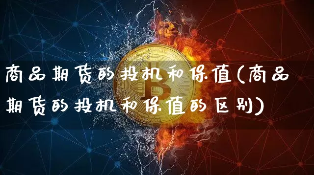 商品期货的投机和保值(商品期货的投机和保值的区别)_https://www.xjzxxn66.com_未分类_第1张