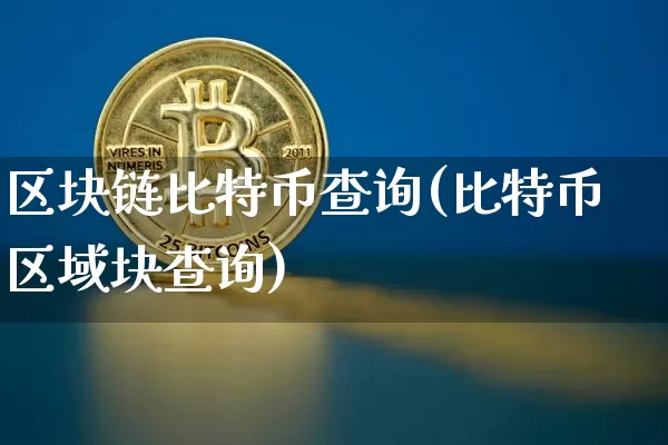 区块链比特币查询(比特币区域块查询)_https://www.xjzxxn66.com_以太坊_第1张
