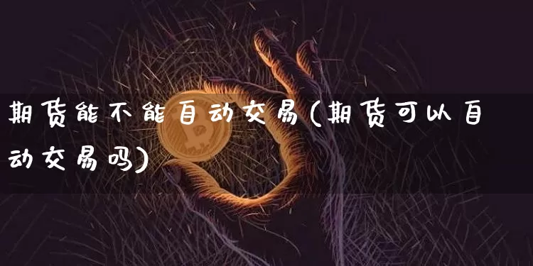 期货能不能自动交易(期货可以自动交易吗)_比特币_第1张_相聚币圈 期货能不能自动交易(期货可以自动交易吗)_https://www.xjzxxn66.com_比特币_第1张