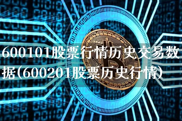 600101股票行情历史交易数据(600201股票历史行情)_https://www.xjzxxn66.com_比特币_第1张