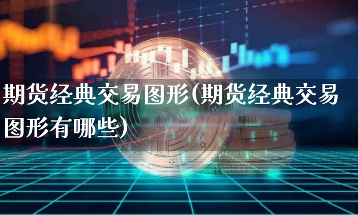 期货经典交易图形(期货经典交易图形有哪些)_https://www.xjzxxn66.com_区块链_第1张