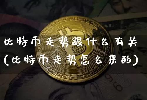 比特币走势跟什么有关(比特币走势怎么来的)_https://www.xjzxxn66.com_以太坊_第1张