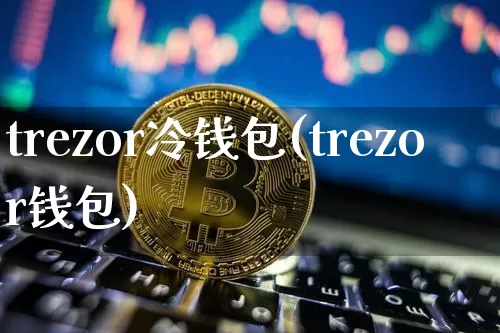 trezor冷钱包(trezor钱包)_https://www.xjzxxn66.com_比特币_第1张