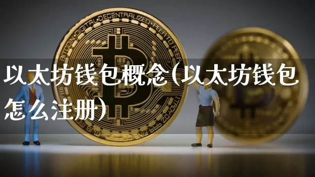 以太坊钱包概念(以太坊钱包怎么注册)_https://www.xjzxxn66.com_币圈资讯_第1张