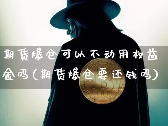 期货爆仓可以不动用权益金吗(期货爆仓要还钱吗)_https://www.xjzxxn66.com_未分类_第1张
