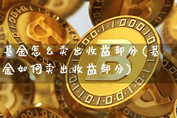 基金怎么卖出收益部分(基金如何卖出收益部分)_https://www.xjzxxn66.com_未分类_第1张
