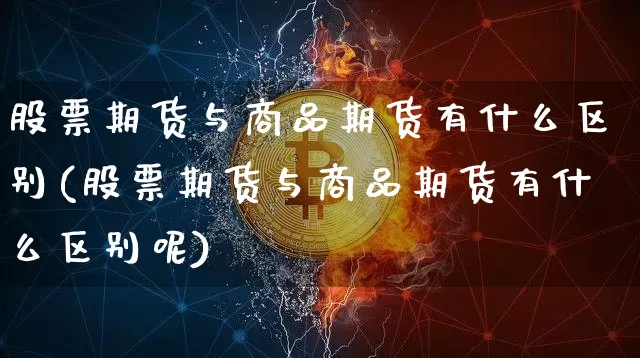 股票期货与商品期货有什么区别(股票期货与商品期货有什么区别呢)_比特币_第1张_相聚币圈 股票期货与商品期货有什么区别(股票期货与商品期货有什么区别呢)_https://www.xjzxxn66.com_比特币_第1张