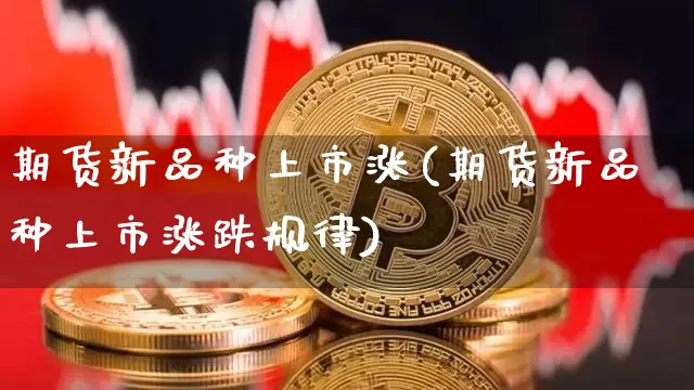 期货新品种上市涨(期货新品种上市涨跌规律)_https://www.xjzxxn66.com_未分类_第1张