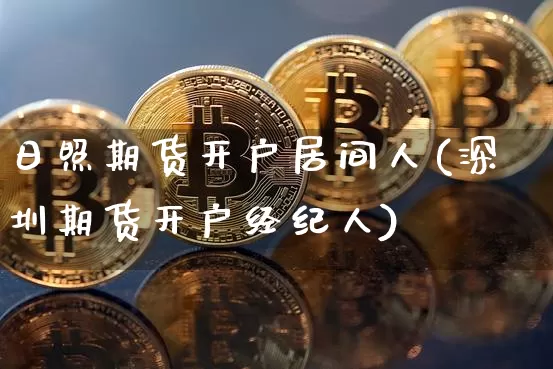日照期货开户居间人(深圳期货开户经纪人)_币圈资讯_第1张_相聚币圈 日照期货开户居间人(深圳期货开户经纪人)_https://www.xjzxxn66.com_币圈资讯_第1张