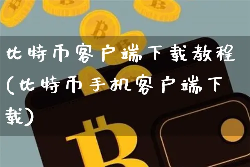 比特币客户端下载教程(比特币手机客户端下载)_https://www.xjzxxn66.com_币圈资讯_第1张