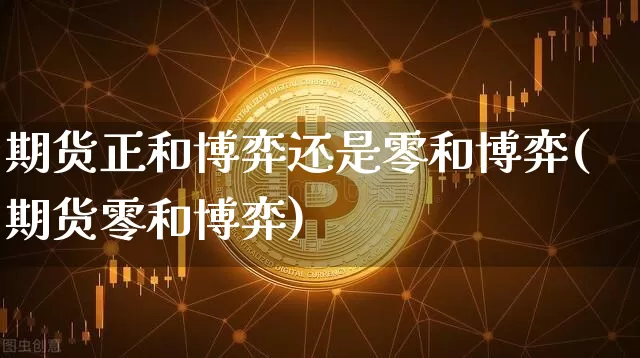 期货正和博弈还是零和博弈(期货零和博弈)_https://www.xjzxxn66.com_区块链_第1张