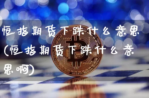 恒指期货下跌什么意思(恒指期货下跌什么意思啊)_以太坊_第1张_相聚币圈 恒指期货下跌什么意思(恒指期货下跌什么意思啊)_https://www.xjzxxn66.com_以太坊_第1张