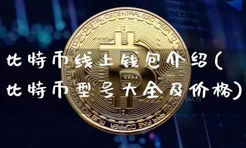 比特币线上钱包介绍(比特币型号大全及价格)_https://www.xjzxxn66.com_币圈资讯_第1张