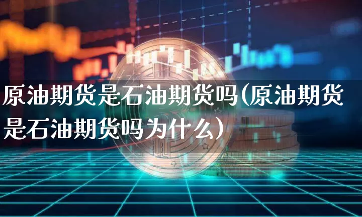 原油期货是石油期货吗(原油期货是石油期货吗为什么)_https://www.xjzxxn66.com_以太坊_第1张